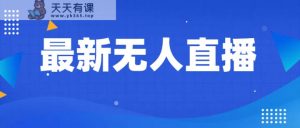 全新没有人直播教学视频,教你如何做无人直播,新手轻松入门-天天有课网