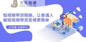 2023短视频卖货陪跑，让普通人做短视频卖货变得更简单-天天有课网