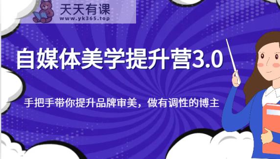 自媒体平台艺术美学提高营3.0，从零陪你提升品牌形象审美观，做一个有特性的博主-天天有课网