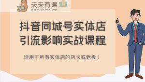 抖音同城号实体店引流危害实战演练课程内容，适合所有线下实体店店家或老总！-天天有课网