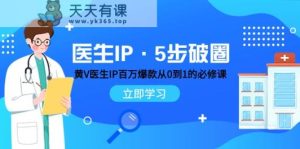 医师IP·5步出圈:黄V医师IP上百万爆品从0到1的必修课程 学习培训内容营销的底层思维-天天有课网