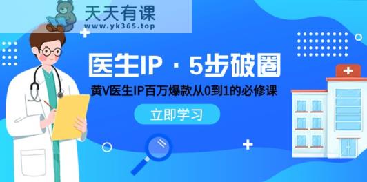 医师IP·5步出圈：黄V医师IP上百万爆品从0到1的必修课程 学习培训内容营销的底层思维-天天有课网