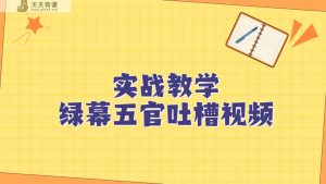 绿布五官第一人称调侃搞笑视频制作方式，简单快速，短视频易燃易爆！-天天有课网