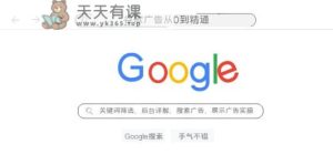 谷歌广告从0到熟练-关键词筛选，后台管理详细说明，搜索引擎竞价，显示广告实际操作-天天有课网