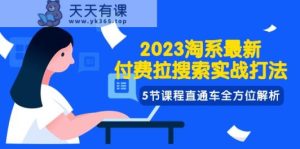 2023淘系·最新付费拉搜索实战打法,5节课程直通车全方位解析-天天有课网