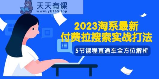 2023淘系·最新付费拉搜索实战打法，5节课程直通车全方位解析-天天有课网