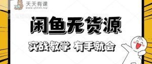 新手指南！实战演练闲鱼平台实例教程，看了两双手就也会做闲鱼平台无货源电商！[附赠选款表]-天天有课网