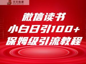 微信阅读引流方法十大方式，新手日引100 总流量，喂食级引流方法整套sop步骤-天天有课网