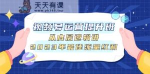 视频号运营提高班，从底层思维讲，2023年最好互联网红利-天天有课网