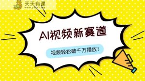最新ai视频赛道，纯搬运AI处理，可过视频号、中视频原创，单视频热度上千万-天天有课网