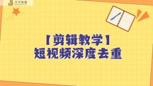 短视频搬运纯手动剪辑，深度去重轻松过原创【保姆级教程】-天天有课网