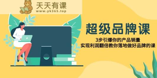 超级品牌课，3步引爆你的产品销量，实现利润翻倍教你落地做好品牌的课-天天有课网