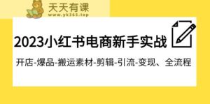 2023小红书电商初学者实战演练课程内容,开实体店-爆款-运送素材内容-视频剪辑-引流方法-转现、全过程-天天有课网