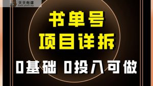 0前提0资金投入能做！近期爆红的书单号新项目家庭保姆级拆卸！适合所有人！-天天有课网