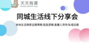 本地生活网线下推广交流会，本地生活商家运营对策 底层思维 直播间顾客细分 私域流量运营-天天有课网