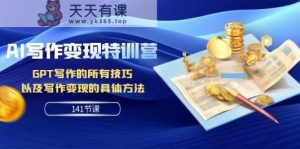 AI写作变现特训营:GPT写作的所有技巧 以及写作变现的具体方法-天天有课网