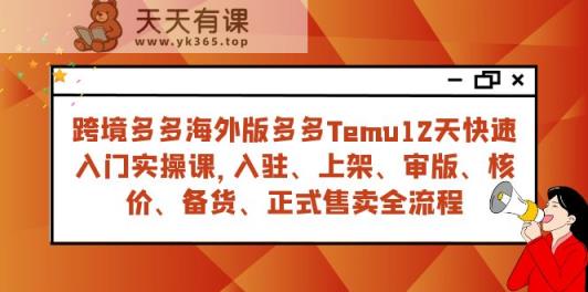 跨境电商多多的国际版多多的Temu12天快速上手实战演练课，从进驻 上架到宣布出售全过程-天天有课网