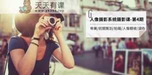 人物摄影系统软件摄影课-第4期 审美观·项目前期策划·拍照·人像修图·上色 全过程干货知识-天天有课网