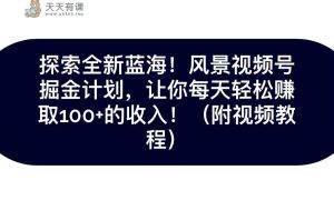 探寻全新升级瀚海!抖音风景微信视频号掘金队方案,令你每日轻轻松松日赚100 ,家庭保姆级课堂教学-天天有课网