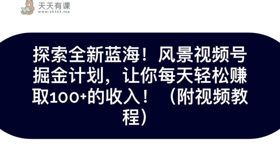 探寻全新升级瀚海！抖音风景微信视频号掘金队方案，令你每日轻轻松松日赚100 ，家庭保姆级课堂教学-天天有课网