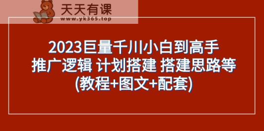 2023巨量千川新手到大神：营销推广逻辑性 方案构建 构建构思等(实例教程 图文并茂 配套设施)-天天有课网