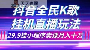 抖音视频全员K歌直播不露脸游戏玩法,29.9挂微信小程序购买课程月入10万-天天有课网