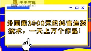 外边卖3000块的抖音最新连怼技术性，一天几万个著作！-天天有课网