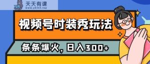 微信视频号服装秀游戏玩法，一条条总流量2W ，家庭保姆级课堂教学，每日5min收益300-天天有课网