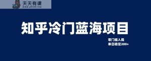 知乎问答小众蓝海项目,零门槛手把手教你单日转现200-天天有课网