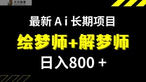 日入800 最新发布的Ai绘梦师 周公解梦师持续稳定新项目【内附手机软件 家庭保姆级实例教程】-天天有课网