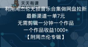 利用周杰伦无损音乐合集做网盘拉新,最新渠道一单7元,一个作品收益1000+-天天有课网