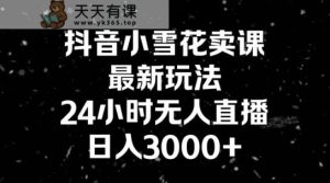抖音小雪花卖课，24小时无人直播，日入3000+，小白也能轻松操作-天天有课网