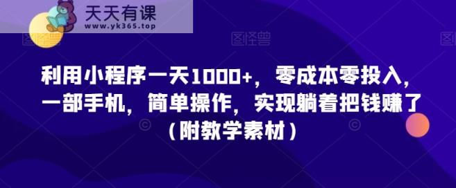 利用小程序一天1000+，零成本零投入，一部手机，简单操作，实现躺着把钱赚了【揭秘】-天天有课网