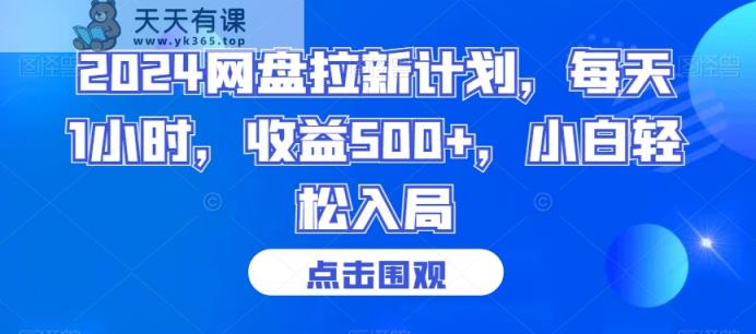 2024网盘拉新计划，每天1小时，收益500+，小白轻松入局【揭秘】-天天有课网