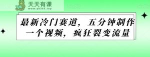 最新冷门赛道,五分钟制作一个视频,疯狂裂变流量-天天有课网
