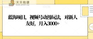 蓝海项目，视频号动漫玩法，对新人友好，月入3000+【揭秘】-天天有课网