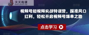 视频号短视频实战特训营,踩准风口红利,轻松开启视频号爆单之路-天天有课网