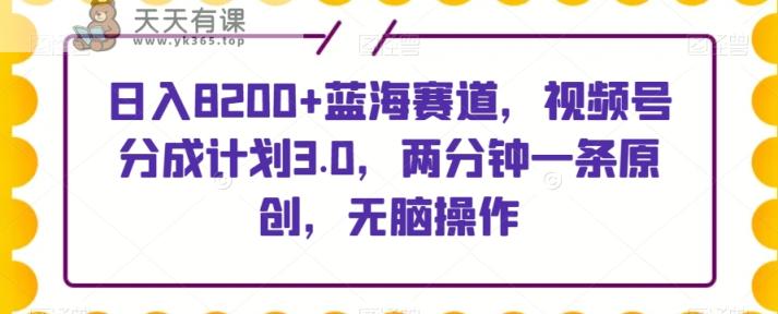 日入8200+蓝海赛道，视频号分成计划3.0，两分钟一条原创，无脑操作-天天有课网