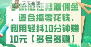 手机做任务赚佣金，适合搞零花钱，利用轻抖10分钟赚10元【多号多赚】-天天有课网