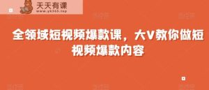 全领域短视频爆款课，全网两千万粉丝大V教你做短视频爆款内容-天天有课网
