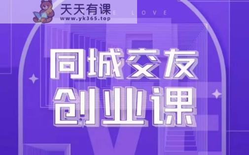 同城交友创业课，和你分享如何在你的城市，进行一场同城交友创业-天天有课网