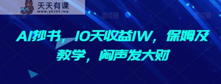 AI抄书，10天收益1W，保姆及教学，闷声发大财-天天有课网