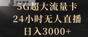 5G超大流量卡,24小时无人直播,日入3000+【揭秘】-天天有课网