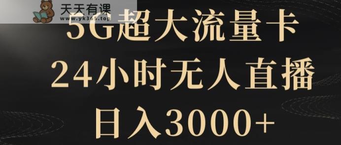 5G超大流量卡，24小时无人直播，日入3000+【揭秘】-天天有课网