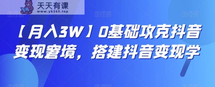 【月入3W】0基础攻克抖音变现窘境，搭建抖音变现学-天天有课网
