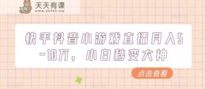 快手抖音小游戏直播月入5-10万,小白秒变大神-天天有课网