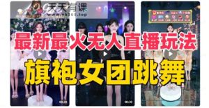 抖音最新最火旗袍女团跳舞无人直播玩法-天天有课网