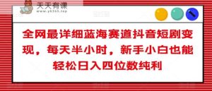 全网最详细蓝海赛道抖音短剧变现,每天半小时,新手小白也能轻松日入四位数纯利【揭秘】-天天有课网