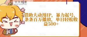 借助大动漫IP,暴力起号,条条百万播放,单日轻松收益500+【揭秘】-天天有课网