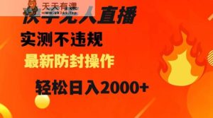 快手无人直播,不违规搭配最新的防封操作,轻松日入2000+【揭秘】-天天有课网
